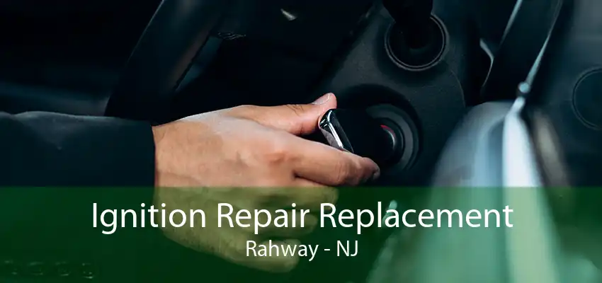 Ignition Repair Replacement Rahway - NJ